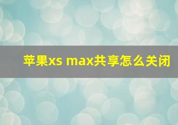 苹果xs max共享怎么关闭